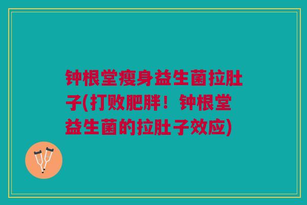 钟根堂瘦身益生菌拉肚子(打败!钟根堂益生菌的拉肚子效应) 钟根堂瘦身益生菌拉肚子(打败!钟根堂益生菌的拉肚子效应)