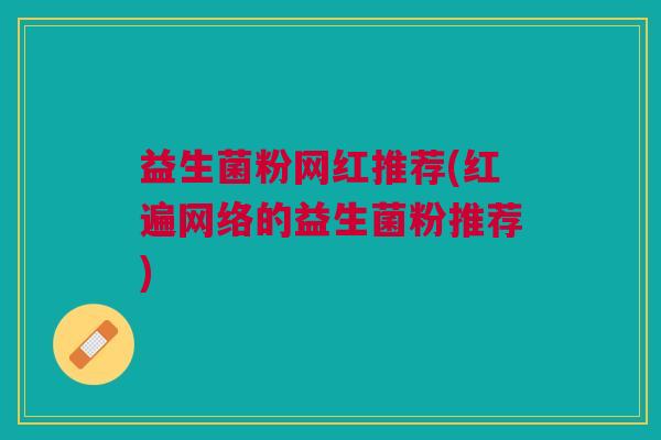 益生菌粉网红推荐(红遍网络的益生菌粉推荐)