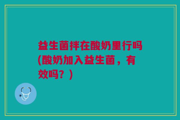 益生菌拌在酸奶里行吗(酸奶加入益生菌,有效吗?)