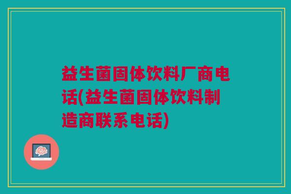 益生菌固体饮料厂商电话(益生菌固体饮料制造商联系电话)