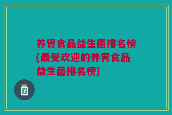 养胃食品益生菌排名榜(最受欢迎的养胃食品益生菌排名榜)