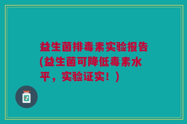 益生菌素实验报告(益生菌可降低毒素水平,实验证实!) 益生菌素实验报告(益生菌可降低毒素水平,实验证实!)