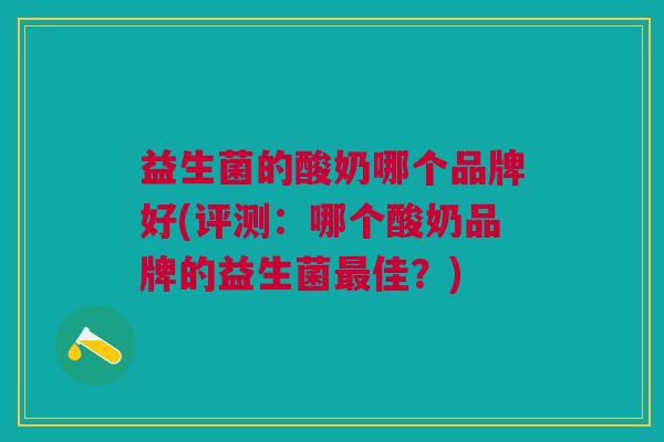 益生菌的酸奶哪个品牌好(评测:哪个酸奶品牌的益生菌佳?) 益生菌的酸奶哪个品牌好(评测:哪个酸奶品牌的益生菌佳?)