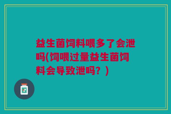 益生菌饲料喂多了会泄吗(饲喂过量益生菌饲料会导致泄吗?) 益生菌饲料喂多了会泄吗(饲喂过量益生菌饲料会导致泄吗?)