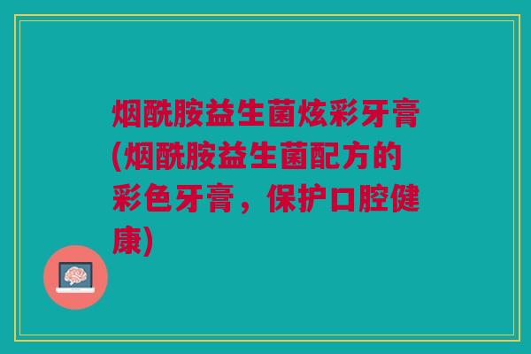 烟酰胺益生菌炫彩牙膏(烟酰胺益生菌配方的彩色牙膏,保护口腔健康)