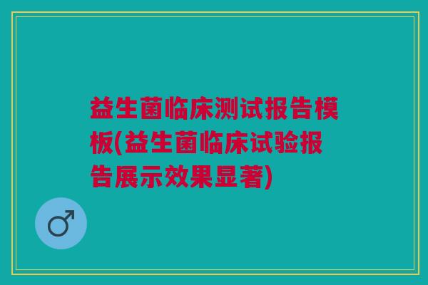 益生菌临床测试报告模板(益生菌临床试验报告展示效果显著)