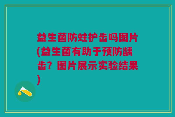 益生菌防蛀护齿吗图片(益生菌有助于预防龋齿?图片展示实验结果)