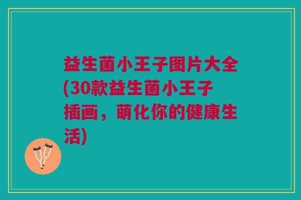 益生菌小王子图片大全(30款益生菌小王子插画,萌化你的健康生活)