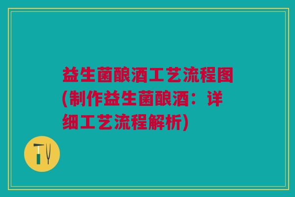 益生菌酿酒工艺流程图(制作益生菌酿酒:详细工艺流程解析)