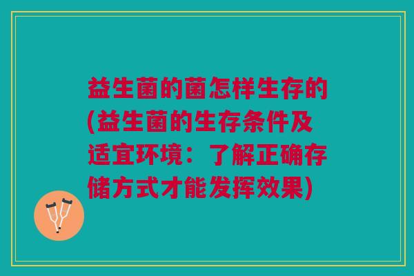 益生菌的菌怎样生存的(益生菌的生存条件及适宜环境:了解正确存储方式才能发挥效果)