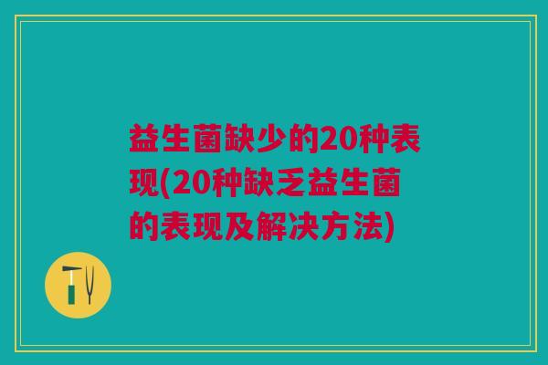 益生菌缺少的20种表现(20种缺乏益生菌的表现及解决方法) 益生菌缺少的20种表现(20种缺乏益生菌的表现及解决方法)