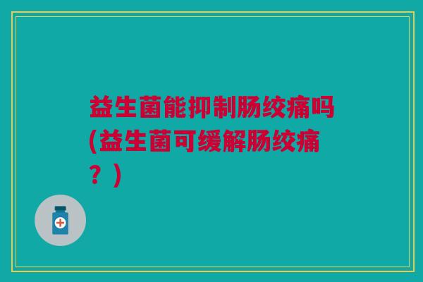 益生菌能抑制肠绞痛吗(益生菌可缓解肠绞痛?)