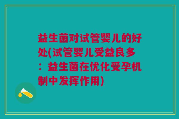 益生菌对试管婴儿的好处(试管婴儿受益良多:益生菌在优化受孕机制中发挥作用) 益生菌对试管婴儿的好处(试管婴儿受益良多:益生菌在优化受孕机制中发挥作用)