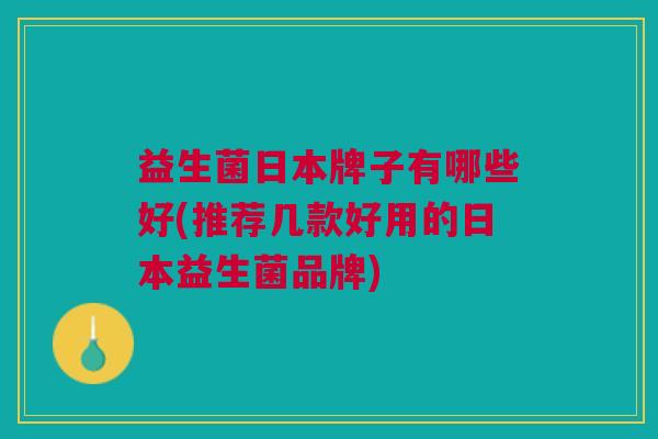 益生菌日本牌子有哪些好(推荐几款好用的日本益生菌品牌)