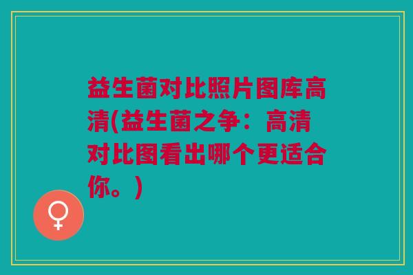 益生菌对比照片图库高清(益生菌之争：高清对比图看出哪个更适合你。)