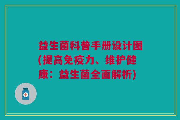益生菌科普手册设计图(提高力、维护健康:益生菌全面解析) 益生菌科普手册设计图(提高力、维护健康:益生菌全面解析)