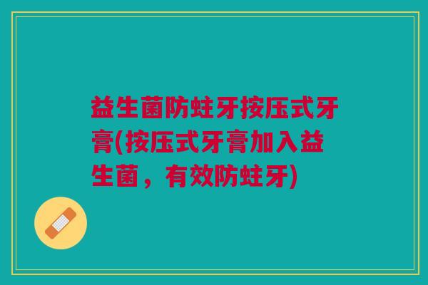 益生菌防蛀牙按压式牙膏(按压式牙膏加入益生菌,有效防蛀牙)