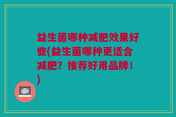 益生菌哪种减肥效果好些(益生菌哪种更适合减肥?推荐好用品牌!)