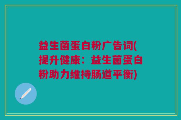 益生菌蛋白粉广告词(提升健康:益生菌蛋白粉助力维持肠道平衡)