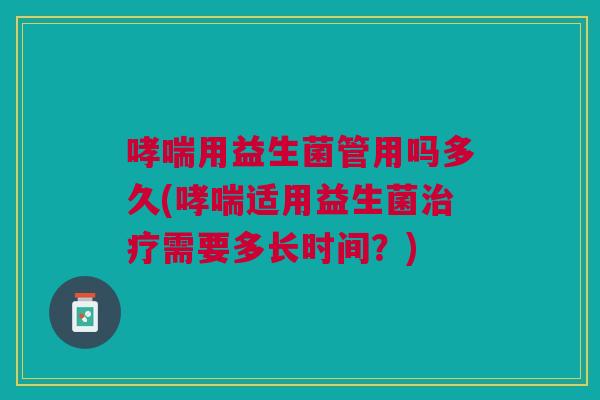 用益生菌管用吗多久(适用益生菌需要多长时间?) 用益生菌管用吗多久(适用益生菌需要多长时间?)
