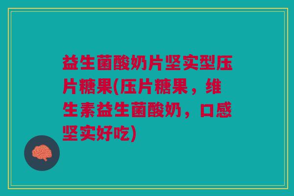 益生菌酸奶片坚实型压片糖果(压片糖果,维生素益生菌酸奶,口感坚实好吃)