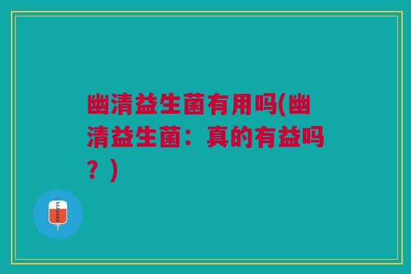 幽清益生菌有用吗(幽清益生菌:真的有益吗?)