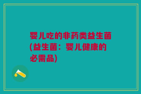 婴儿吃的非药类益生菌(益生菌:婴儿健康的必需品) 婴儿吃的非药类益生菌(益生菌:婴儿健康的必需品)
