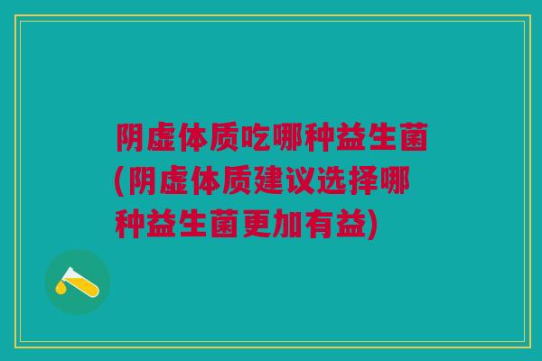 阴虚体质吃哪种益生菌(阴虚体质建议选择哪种益生菌更加有益) 阴虚体质吃哪种益生菌(阴虚体质建议选择哪种益生菌更加有益)