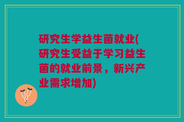 研究生学益生菌就业(研究生受益于学习益生菌的就业前景,新兴产业需求增加) 研究生学益生菌就业(研究生受益于学习益生菌的就业前景,新兴产业需求增加)