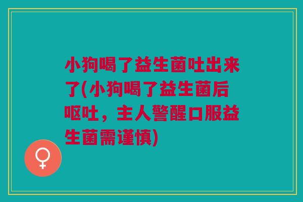 小狗喝了益生菌吐出来了(小狗喝了益生菌后,主人警醒口服益生菌需谨慎) 小狗喝了益生菌吐出来了(小狗喝了益生菌后,主人警醒口服益生菌需谨慎)