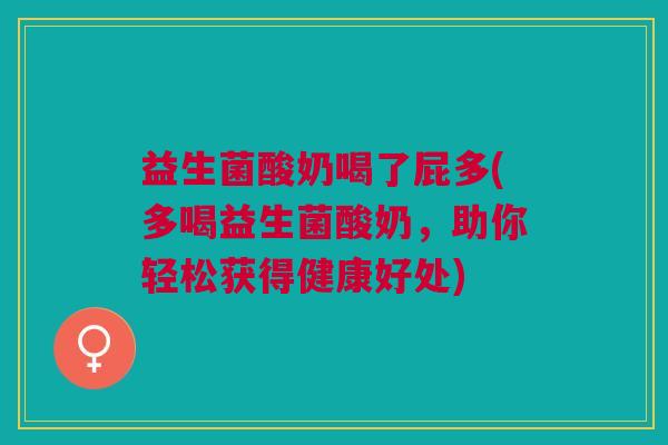 益生菌酸奶喝了屁多(多喝益生菌酸奶,助你轻松获得健康好处)
