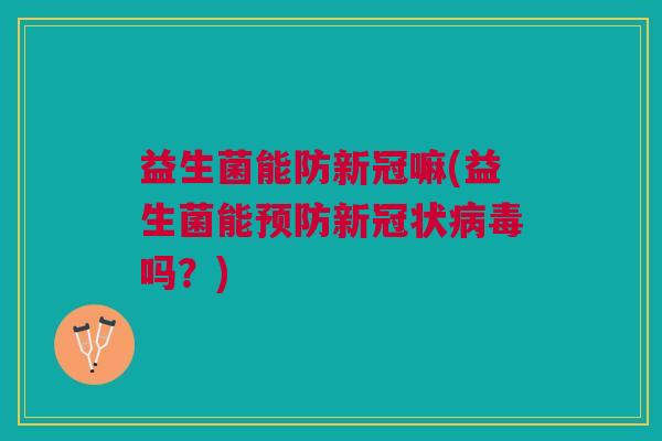 益生菌能防新冠嘛(益生菌能新冠状吗?) 益生菌能防新冠嘛(益生菌能新冠状吗?)