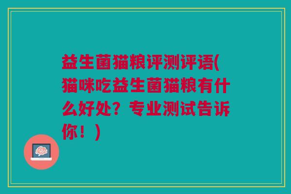 益生菌猫粮评测评语(猫咪吃益生菌猫粮有什么好处？专业测试告诉你！)
