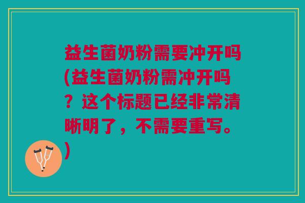 益生菌奶粉需要冲开吗(益生菌奶粉需冲开吗?这个标题已经非常清晰明了,不需要重写。)