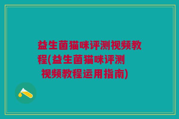益生菌猫咪评测视频教程(益生菌猫咪评测 视频教程运用指南)