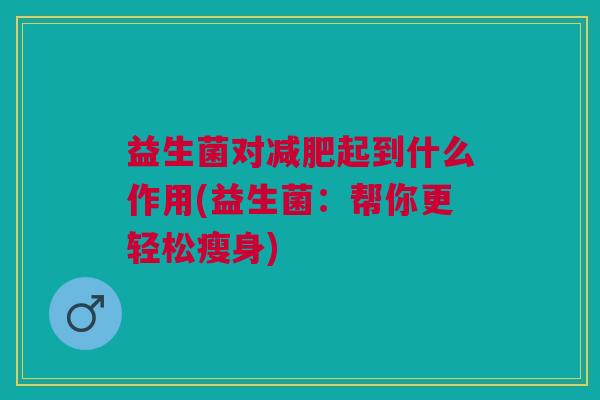 益生菌对减肥起到什么作用(益生菌:帮你更轻松瘦身)