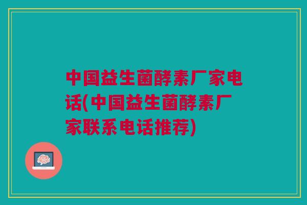中国益生菌酵素厂家电话(中国益生菌酵素厂家联系电话推荐)