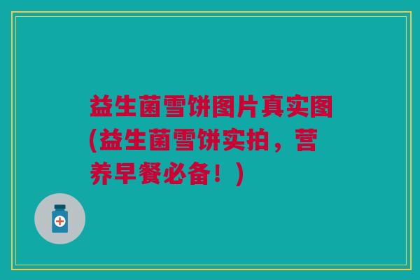 益生菌雪饼图片真实图(益生菌雪饼实拍,营养早餐必备!)