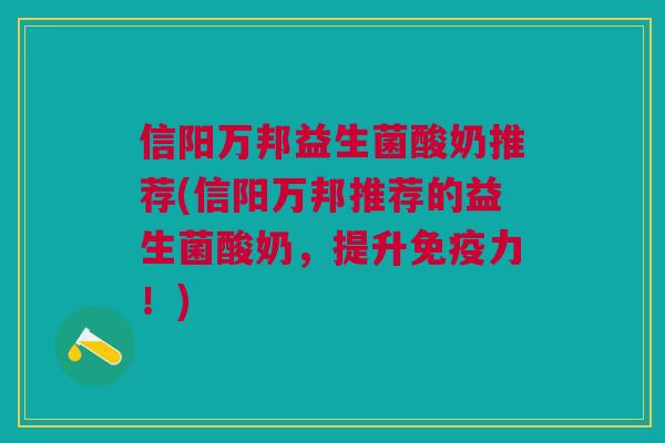 信阳万邦益生菌酸奶推荐(信阳万邦推荐的益生菌酸奶,提升免疫力!)