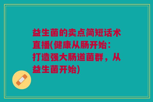 益生菌的卖点简短话术直播(健康从肠开始:打造强大肠道菌群,从益生菌开始)