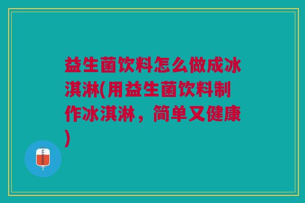 益生菌饮料怎么做成冰淇淋(用益生菌饮料制作冰淇淋，简单又健康)