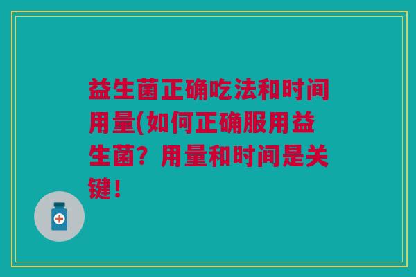 益生菌正确吃法和时间用量(如何正确服用益生菌?用量和时间是关键!