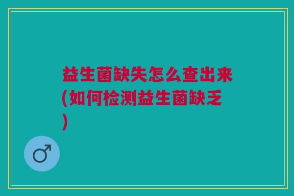 益生菌缺失怎么查出来(如何检测益生菌缺乏)