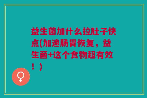 益生菌加什么拉肚子快点(加速肠胃恢复,益生菌+这个食物超有效!) 益生菌加什么拉肚子快点(加速肠胃恢复,益生菌+这个食物超有效!)