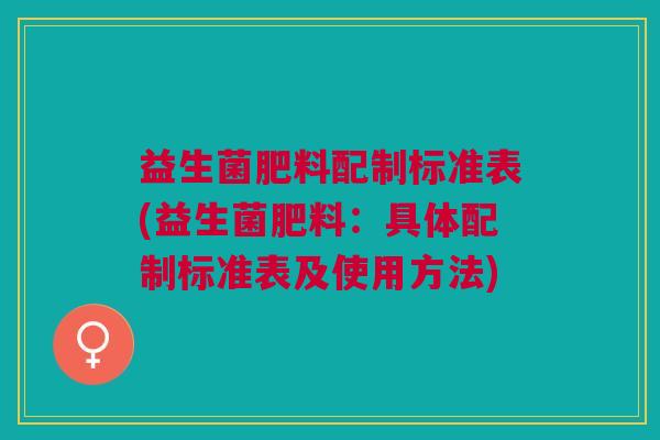益生菌肥料配制标准表(益生菌肥料:具体配制标准表及使用方法)