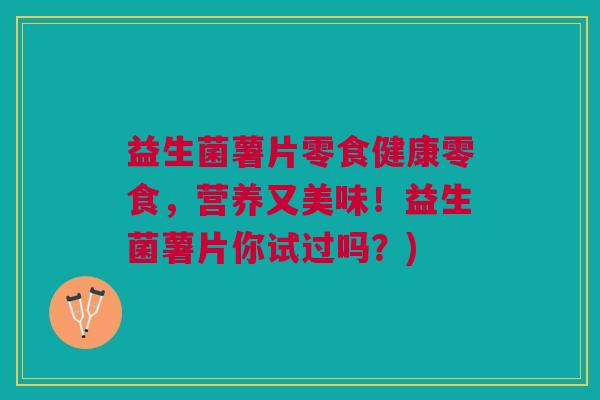 益生菌薯片零食健康零食,营养又美味!益生菌薯片你试过吗?)