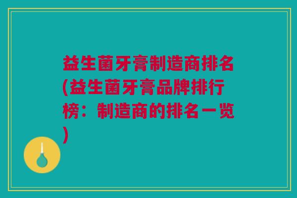 益生菌牙膏制造商排名(益生菌牙膏品牌排行榜:制造商的排名一览) 益生菌牙膏制造商排名(益生菌牙膏品牌排行榜:制造商的排名一览)