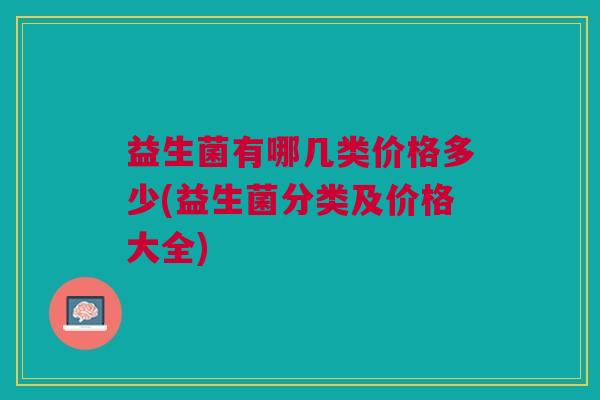益生菌有哪几类价格多少(益生菌分类及价格大全)