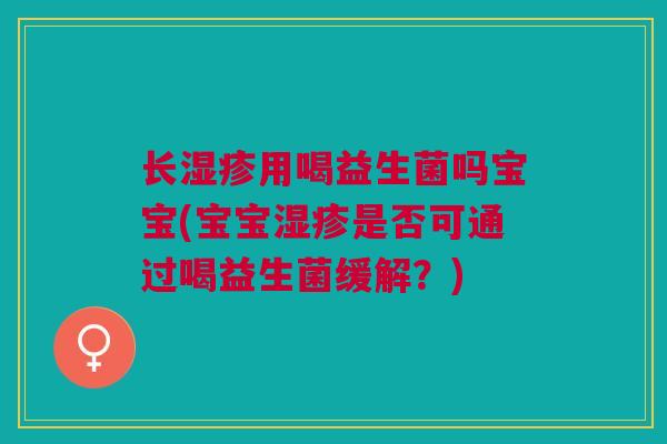 长用喝益生菌吗宝宝(宝宝是否可通过喝益生菌缓解?) 长用喝益生菌吗宝宝(宝宝是否可通过喝益生菌缓解?)