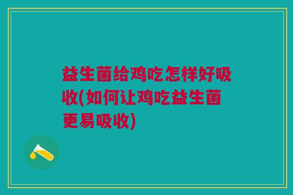 益生菌给鸡吃怎样好吸收(如何让鸡吃益生菌更易吸收) 益生菌给鸡吃怎样好吸收(如何让鸡吃益生菌更易吸收)